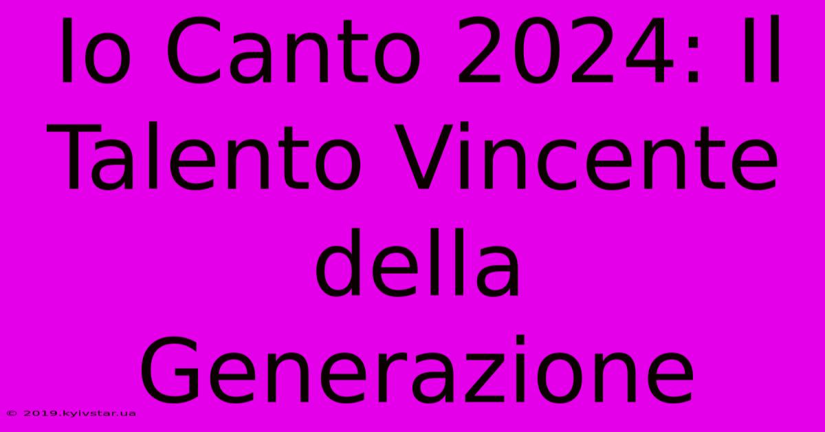 Io Canto 2024: Il Talento Vincente Della Generazione 