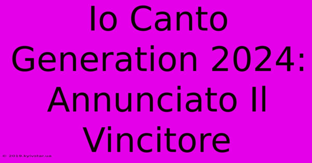 Io Canto Generation 2024: Annunciato Il Vincitore 