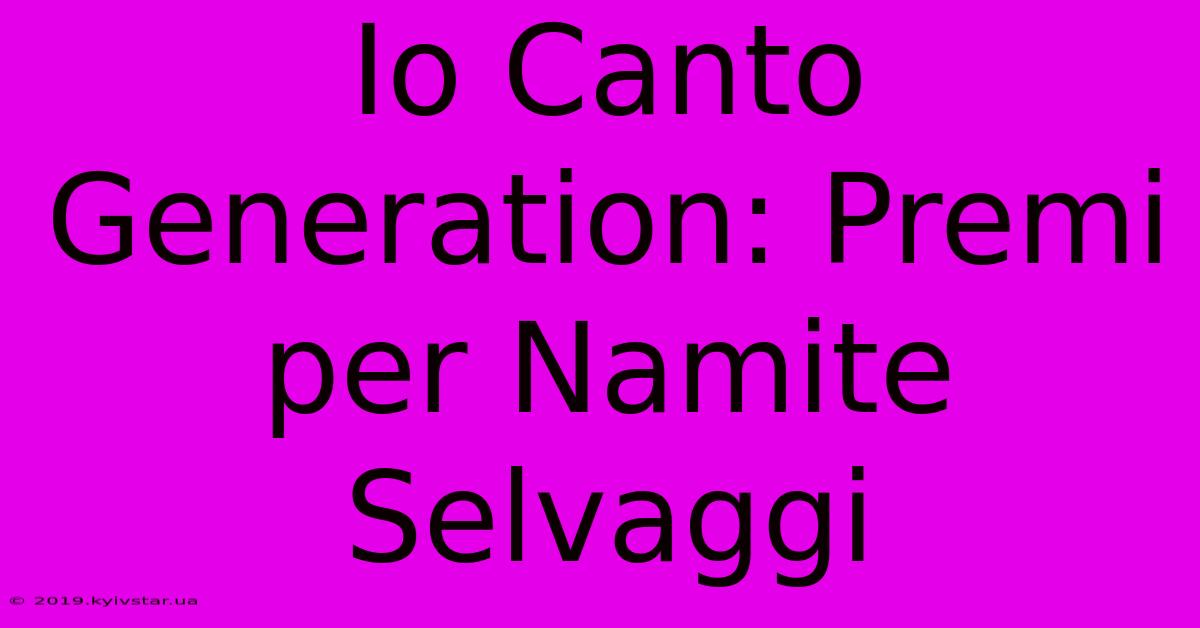 Io Canto Generation: Premi Per Namite Selvaggi