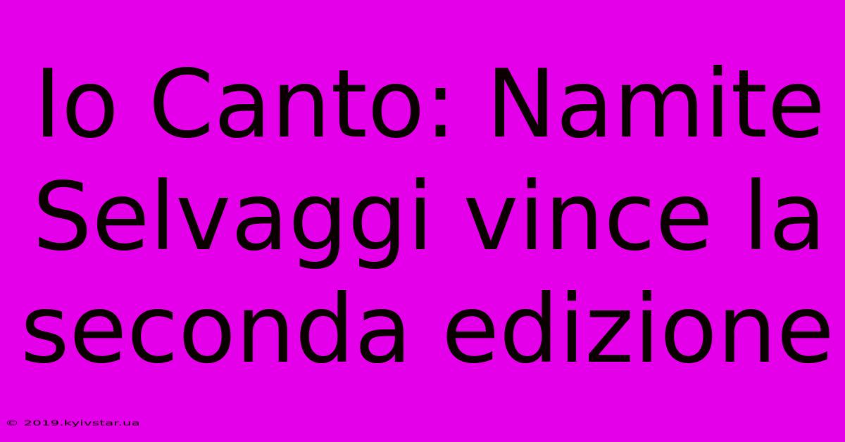 Io Canto: Namite Selvaggi Vince La Seconda Edizione