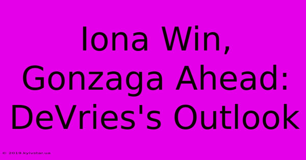 Iona Win, Gonzaga Ahead: DeVries's Outlook