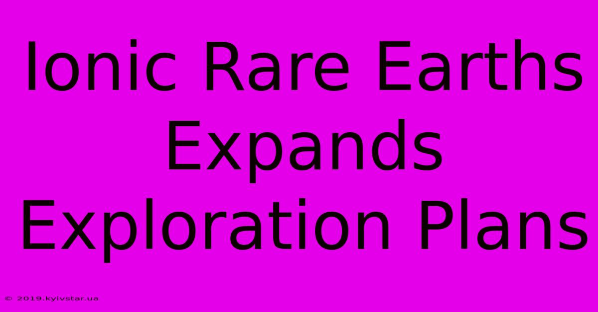 Ionic Rare Earths Expands Exploration Plans