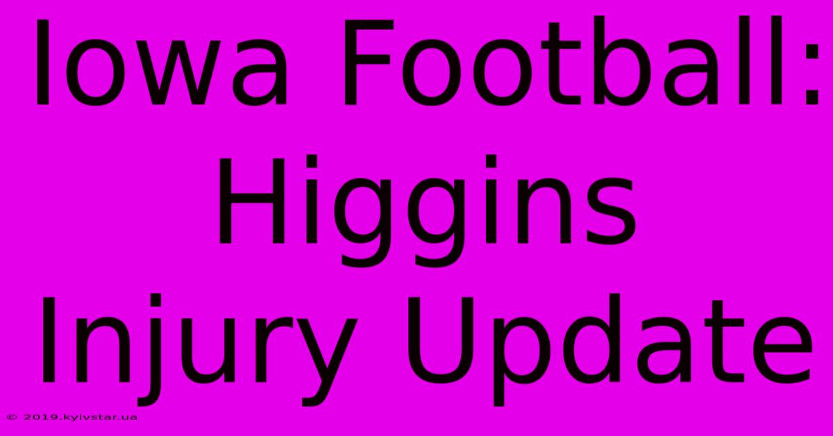 Iowa Football: Higgins Injury Update