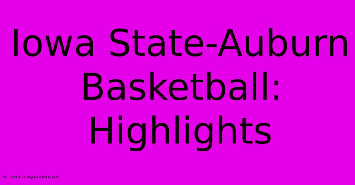 Iowa State-Auburn Basketball: Highlights