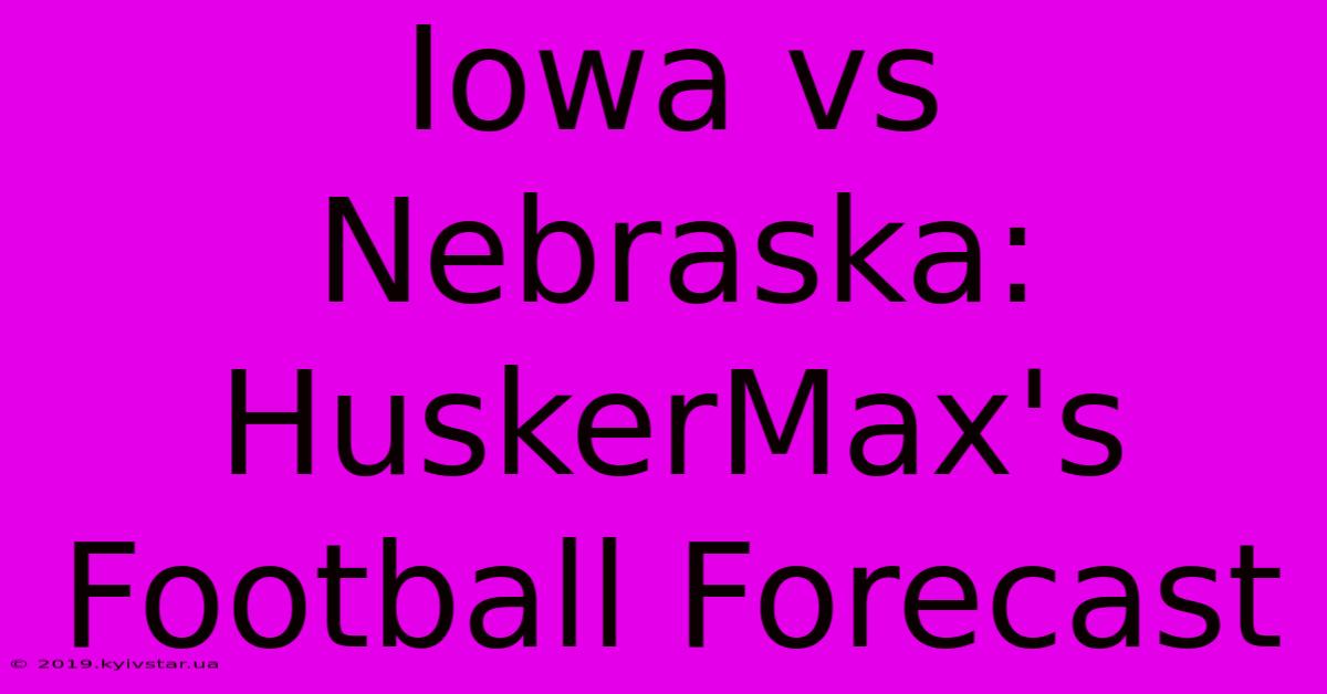 Iowa Vs Nebraska: HuskerMax's Football Forecast