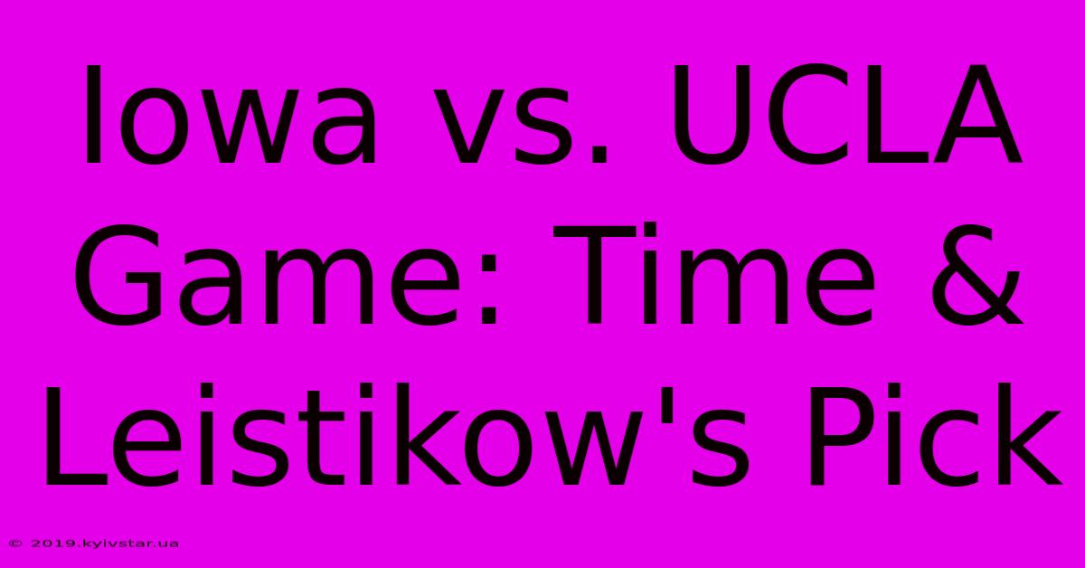 Iowa Vs. UCLA Game: Time & Leistikow's Pick