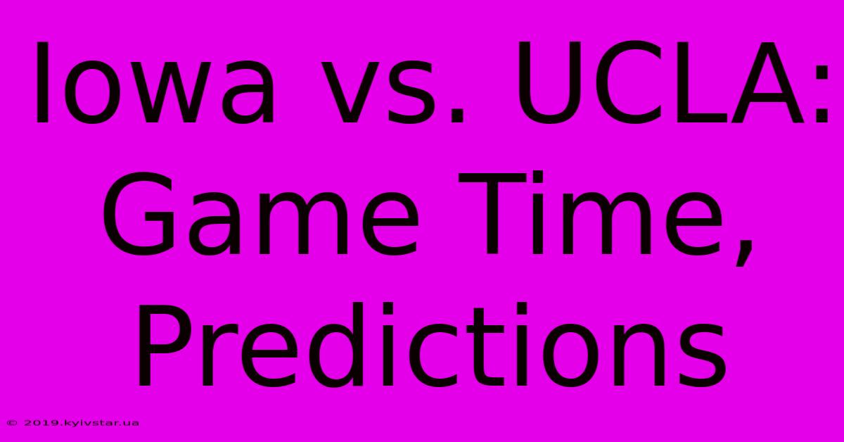 Iowa Vs. UCLA: Game Time, Predictions