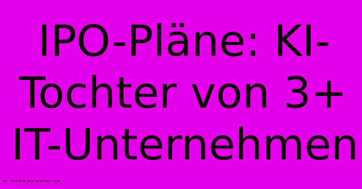 IPO-Pläne: KI-Tochter Von 3+ IT-Unternehmen