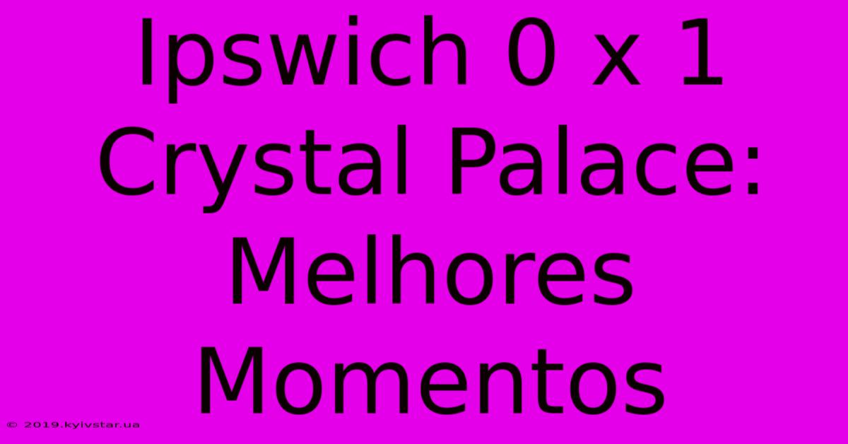 Ipswich 0 X 1 Crystal Palace: Melhores Momentos