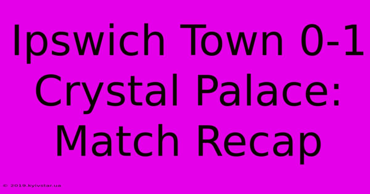 Ipswich Town 0-1 Crystal Palace: Match Recap