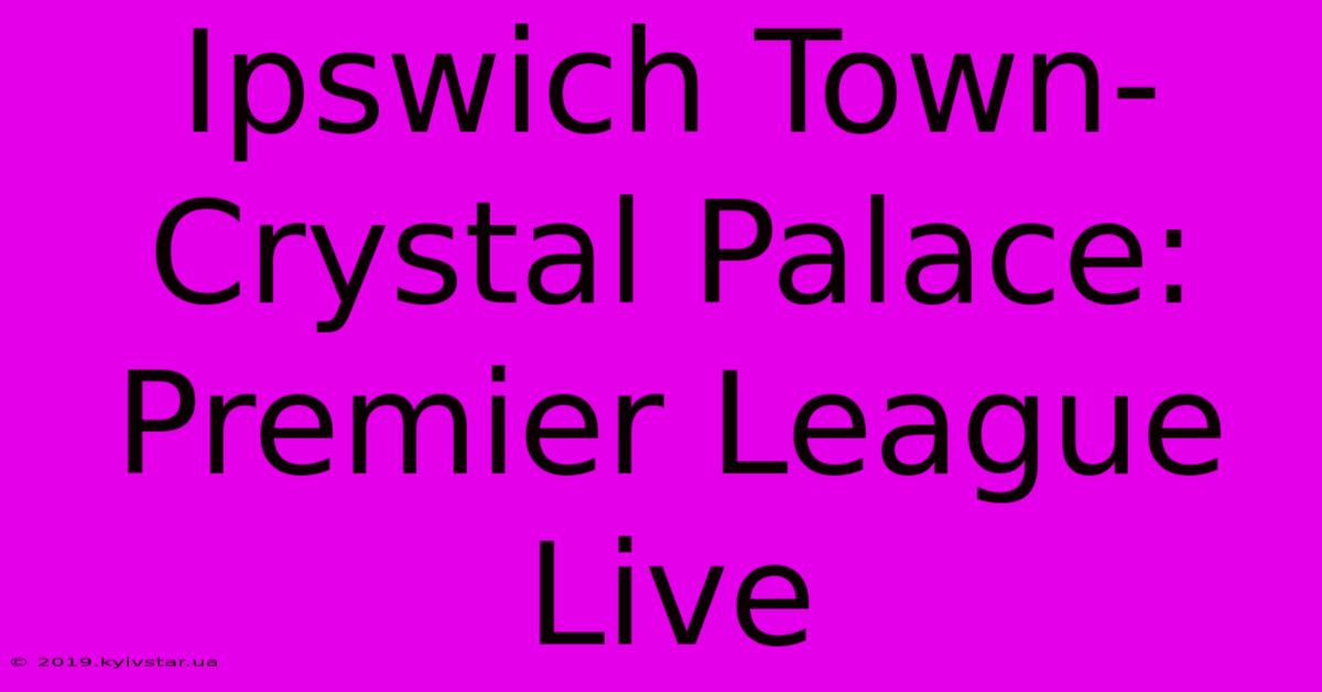 Ipswich Town-Crystal Palace: Premier League Live