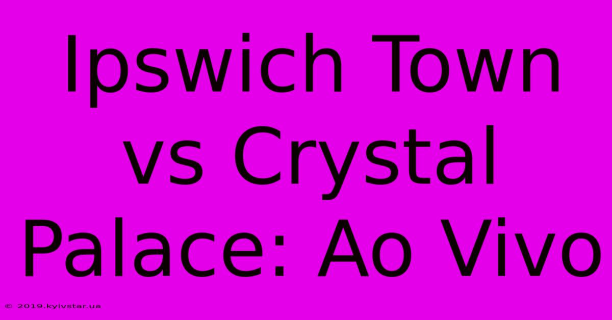 Ipswich Town Vs Crystal Palace: Ao Vivo