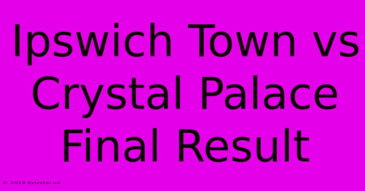 Ipswich Town Vs Crystal Palace Final Result