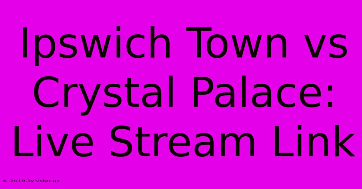 Ipswich Town Vs Crystal Palace: Live Stream Link