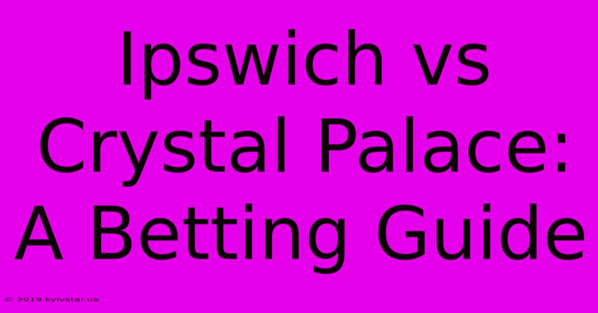 Ipswich Vs Crystal Palace: A Betting Guide