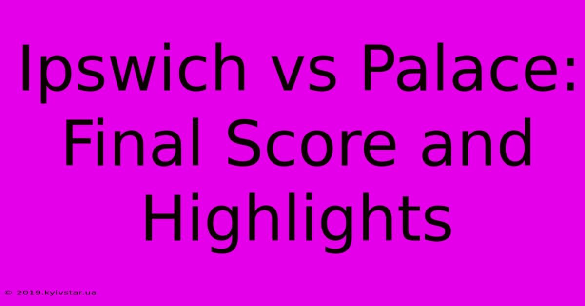 Ipswich Vs Palace: Final Score And Highlights