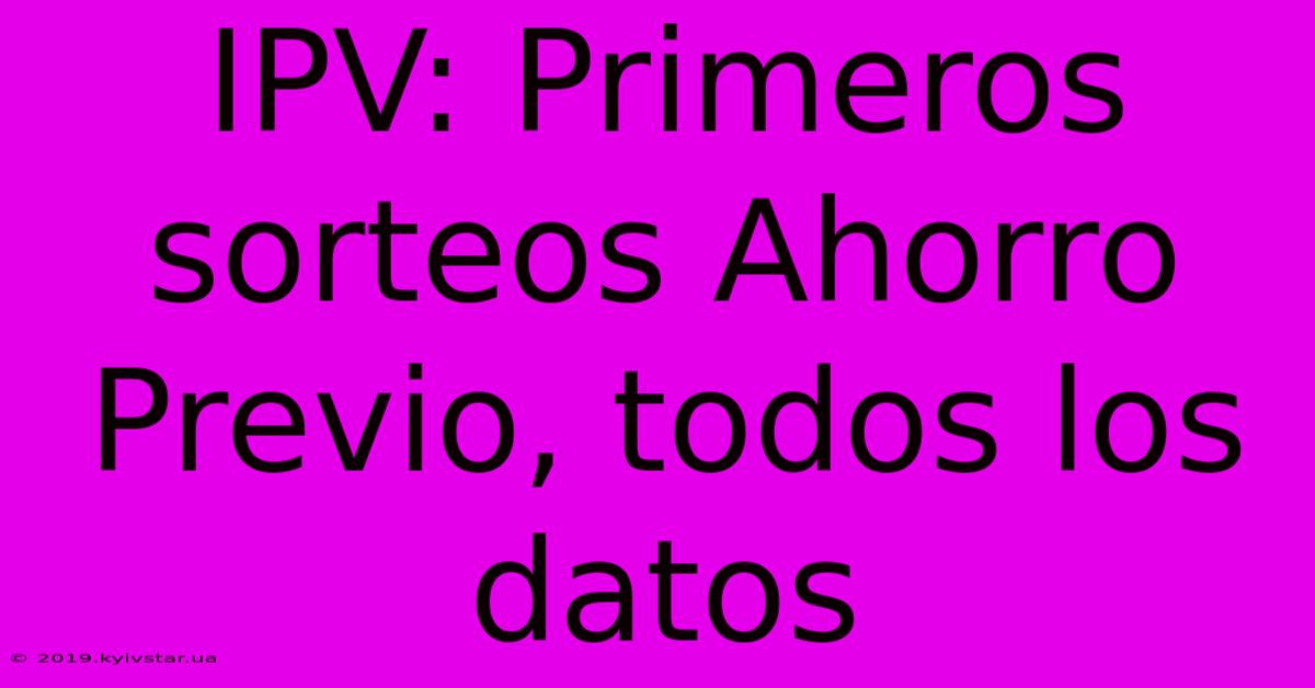 IPV: Primeros Sorteos Ahorro Previo, Todos Los Datos