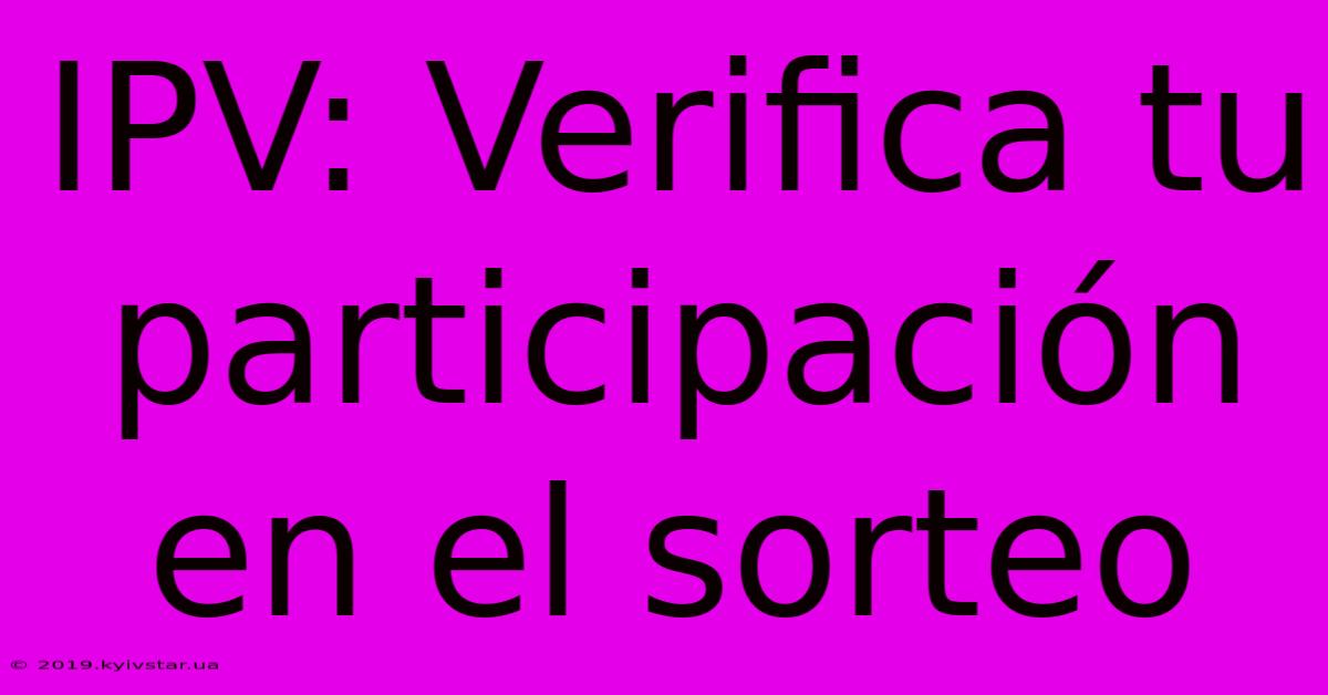 IPV: Verifica Tu Participación En El Sorteo