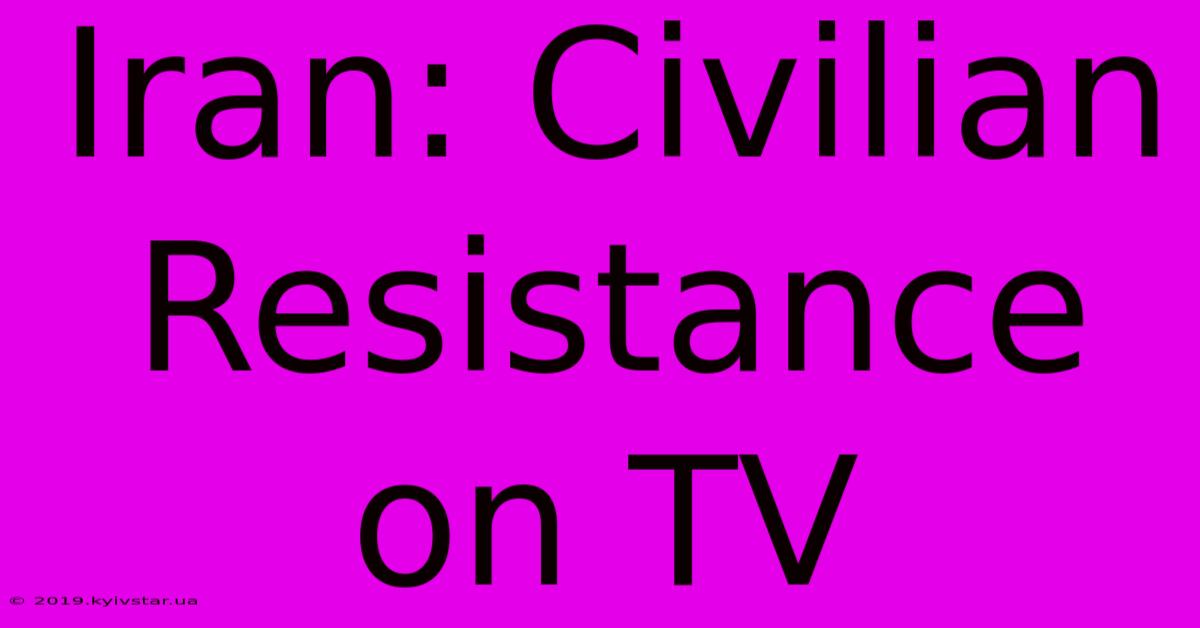 Iran: Civilian Resistance On TV