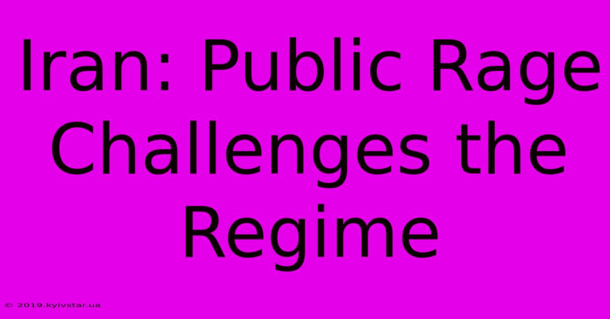 Iran: Public Rage Challenges The Regime