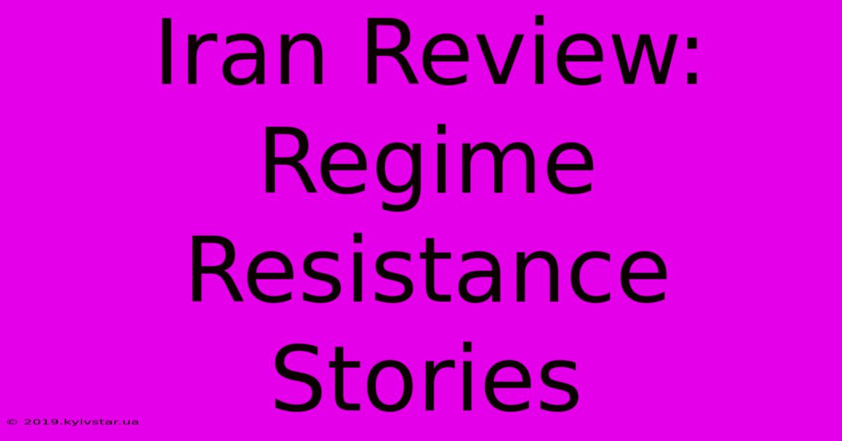 Iran Review: Regime Resistance Stories