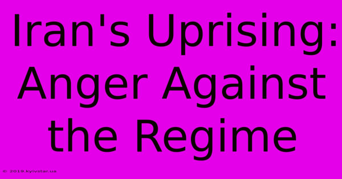 Iran's Uprising: Anger Against The Regime