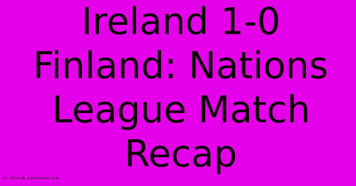 Ireland 1-0 Finland: Nations League Match Recap