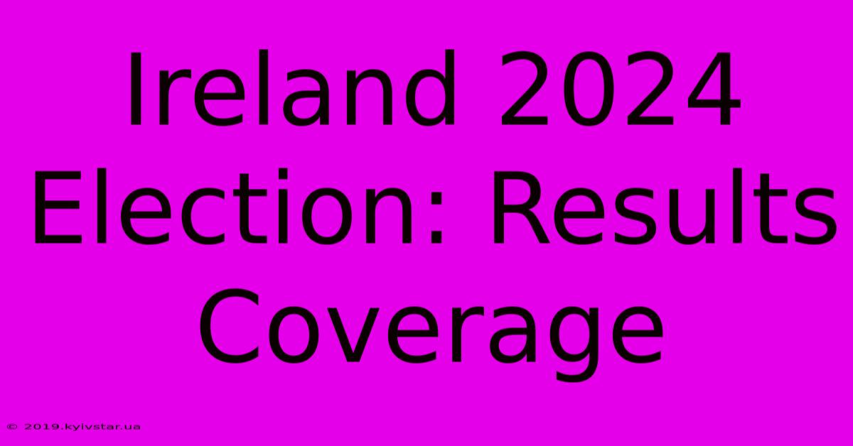 Ireland 2024 Election: Results Coverage