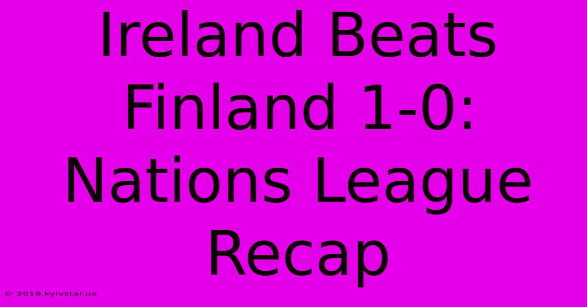 Ireland Beats Finland 1-0: Nations League Recap