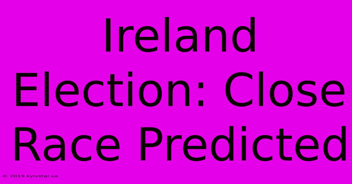 Ireland Election: Close Race Predicted