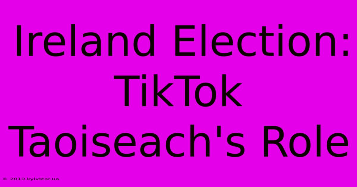 Ireland Election: TikTok Taoiseach's Role