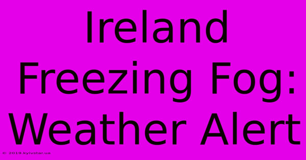 Ireland Freezing Fog: Weather Alert