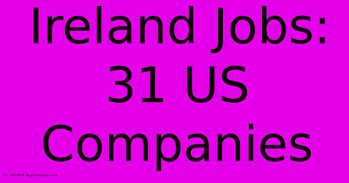 Ireland Jobs: 31 US Companies