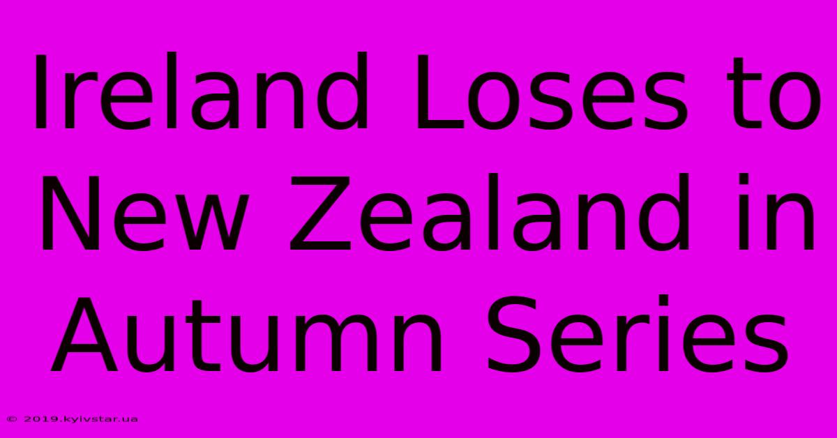 Ireland Loses To New Zealand In Autumn Series