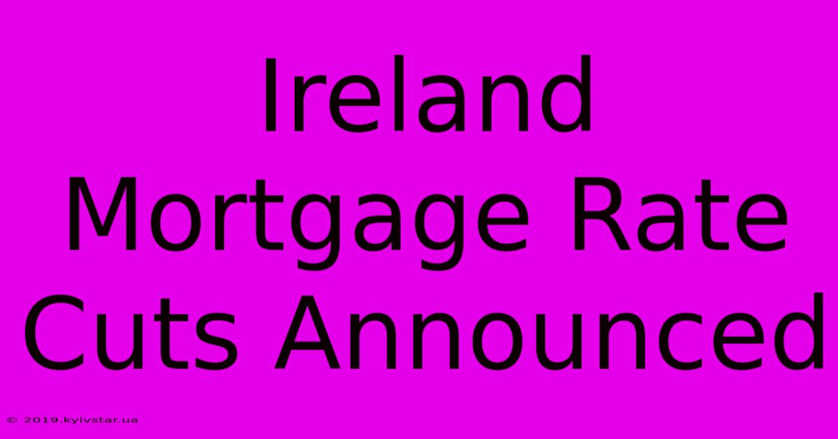 Ireland Mortgage Rate Cuts Announced