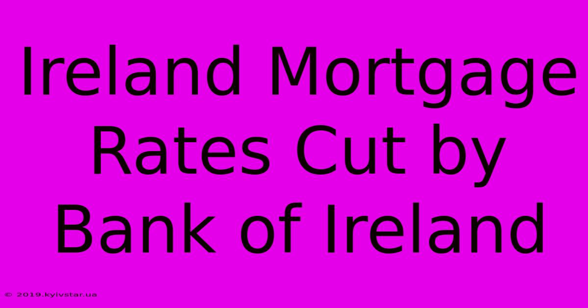 Ireland Mortgage Rates Cut By Bank Of Ireland