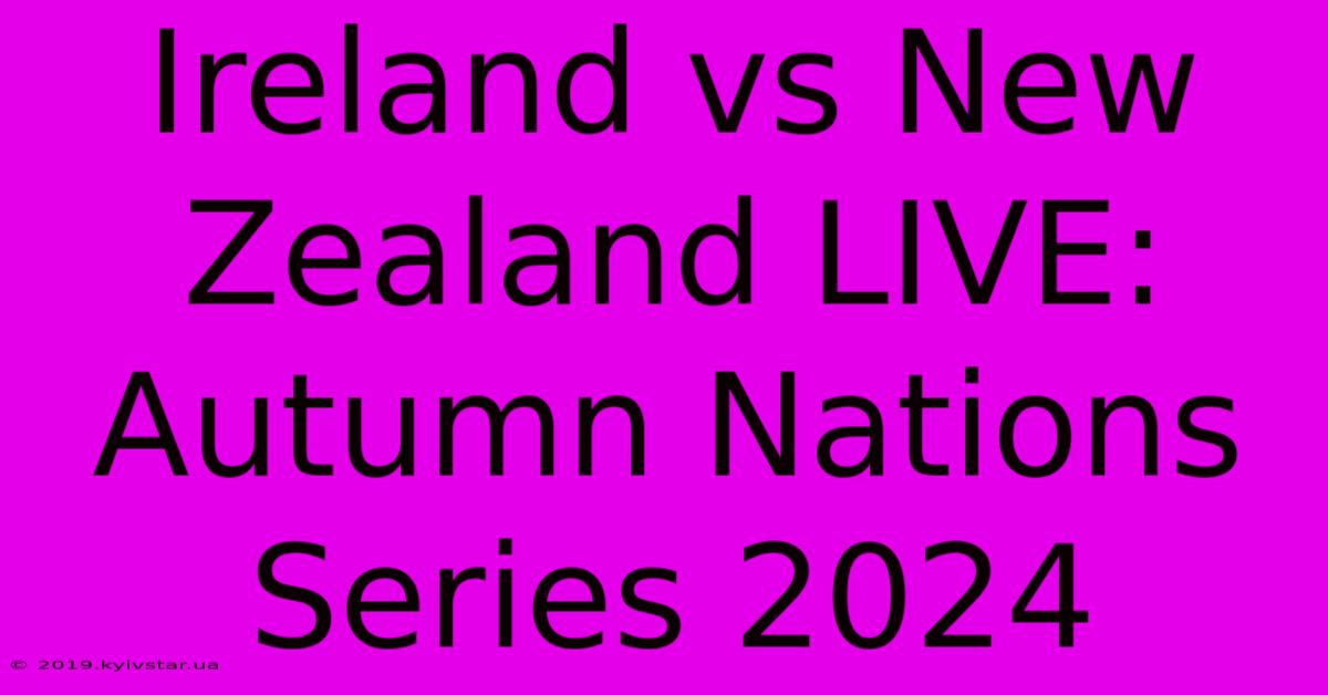 Ireland Vs New Zealand LIVE: Autumn Nations Series 2024