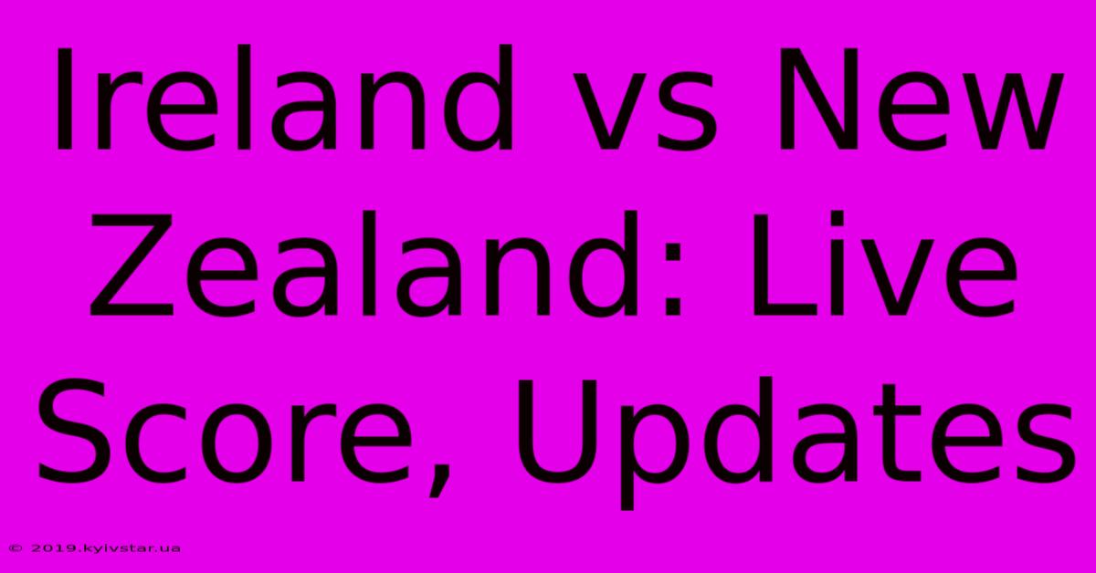 Ireland Vs New Zealand: Live Score, Updates