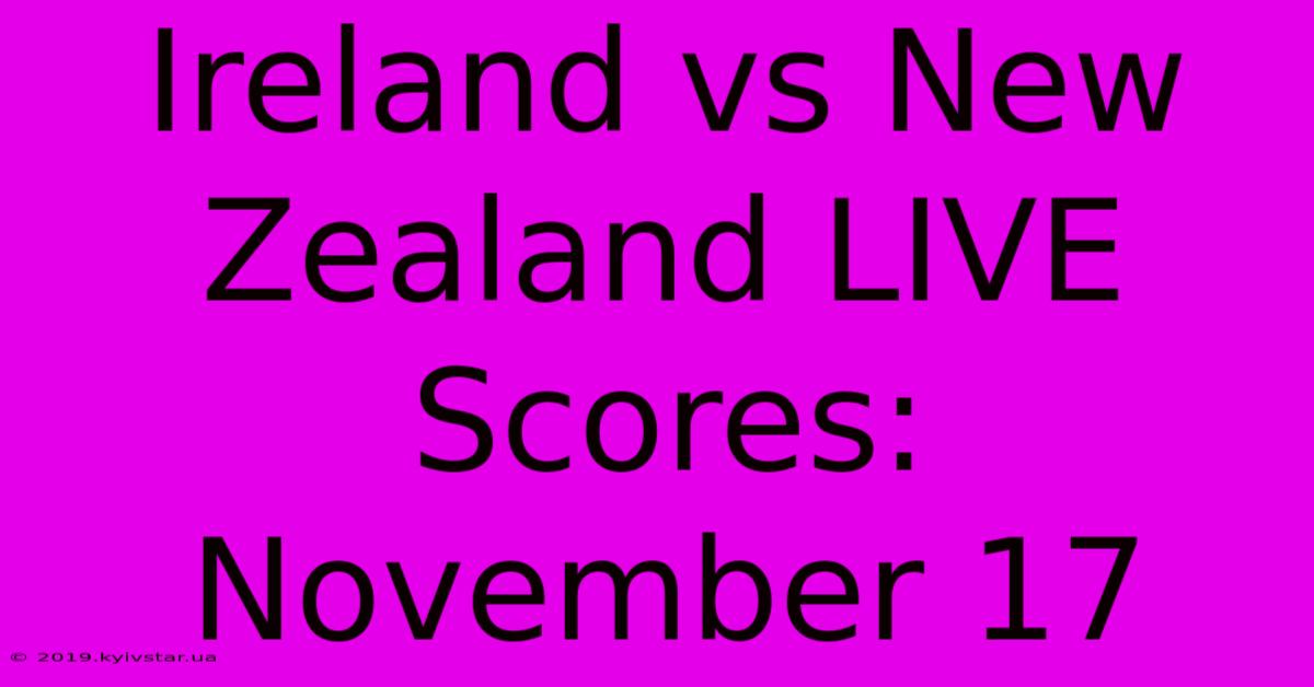 Ireland Vs New Zealand LIVE Scores: November 17