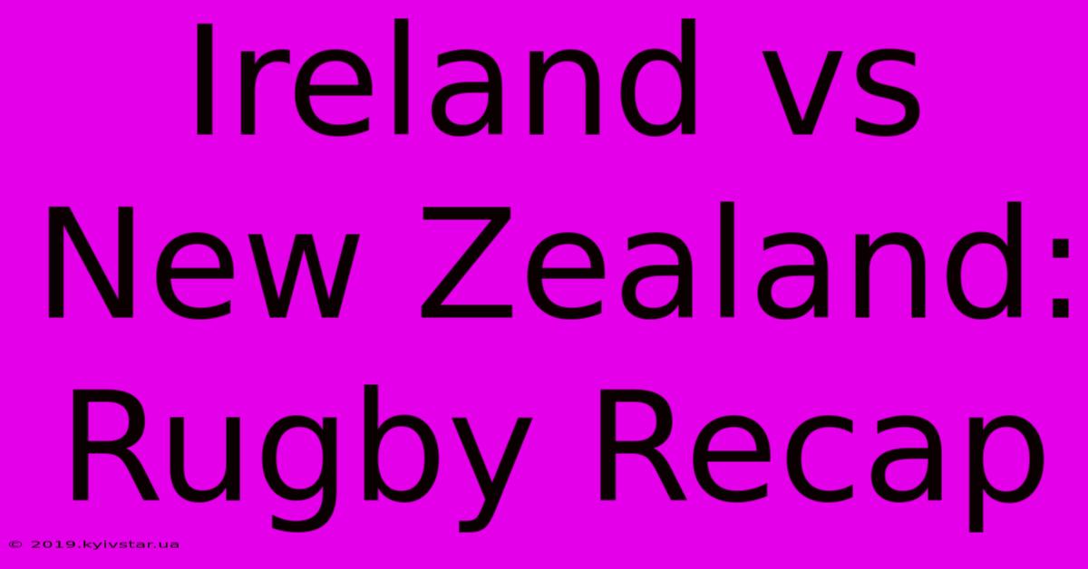 Ireland Vs New Zealand: Rugby Recap