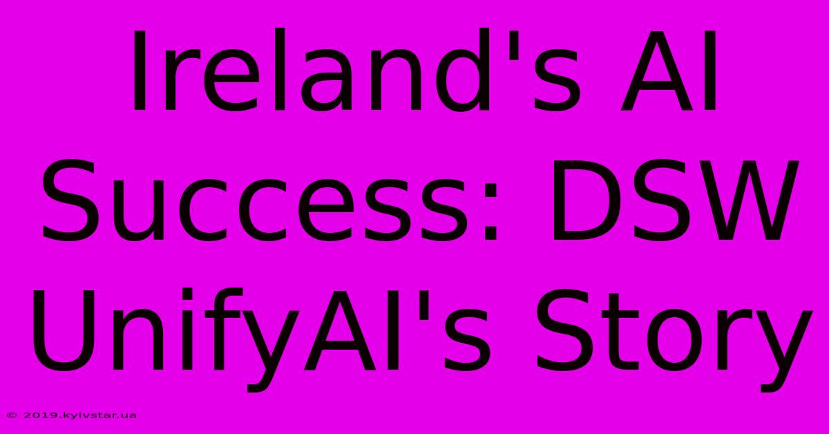 Ireland's AI Success: DSW UnifyAI's Story