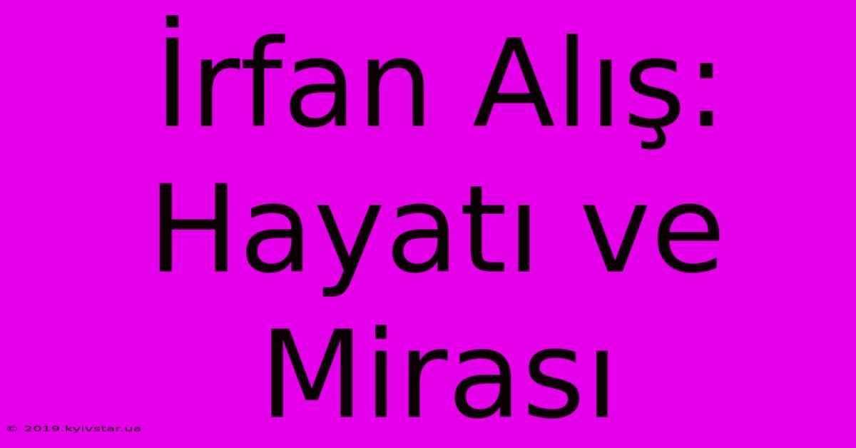 İrfan Alış: Hayatı Ve Mirası