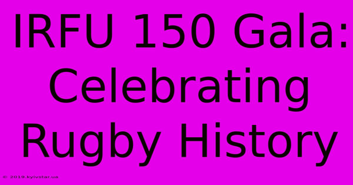 IRFU 150 Gala: Celebrating Rugby History