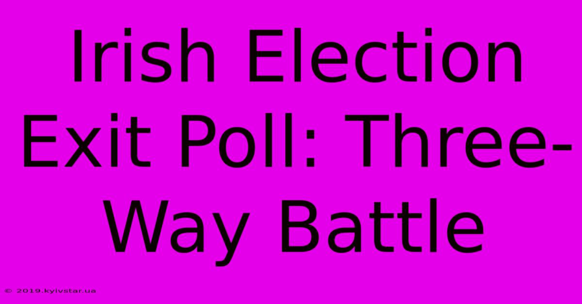 Irish Election Exit Poll: Three-Way Battle