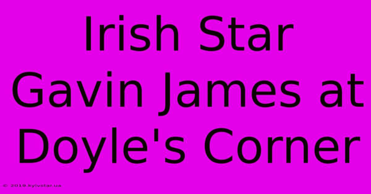 Irish Star Gavin James At Doyle's Corner