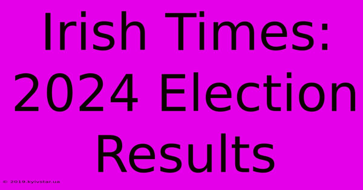 Irish Times: 2024 Election Results