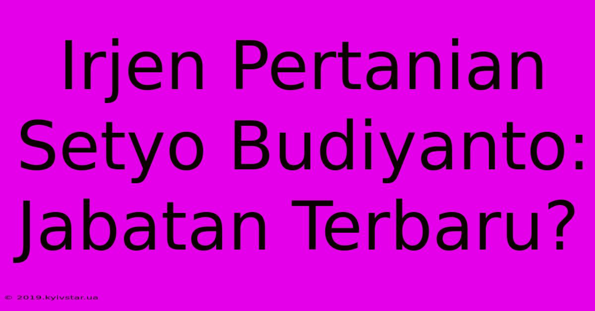 Irjen Pertanian Setyo Budiyanto: Jabatan Terbaru?