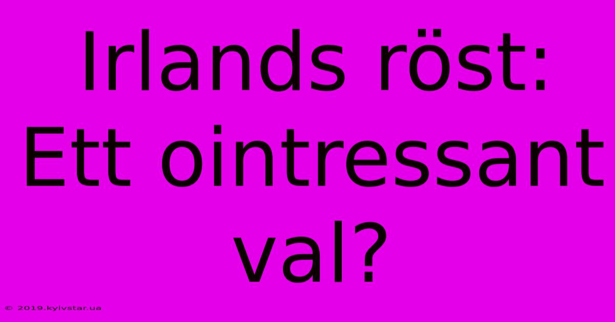 Irlands Röst: Ett Ointressant Val?