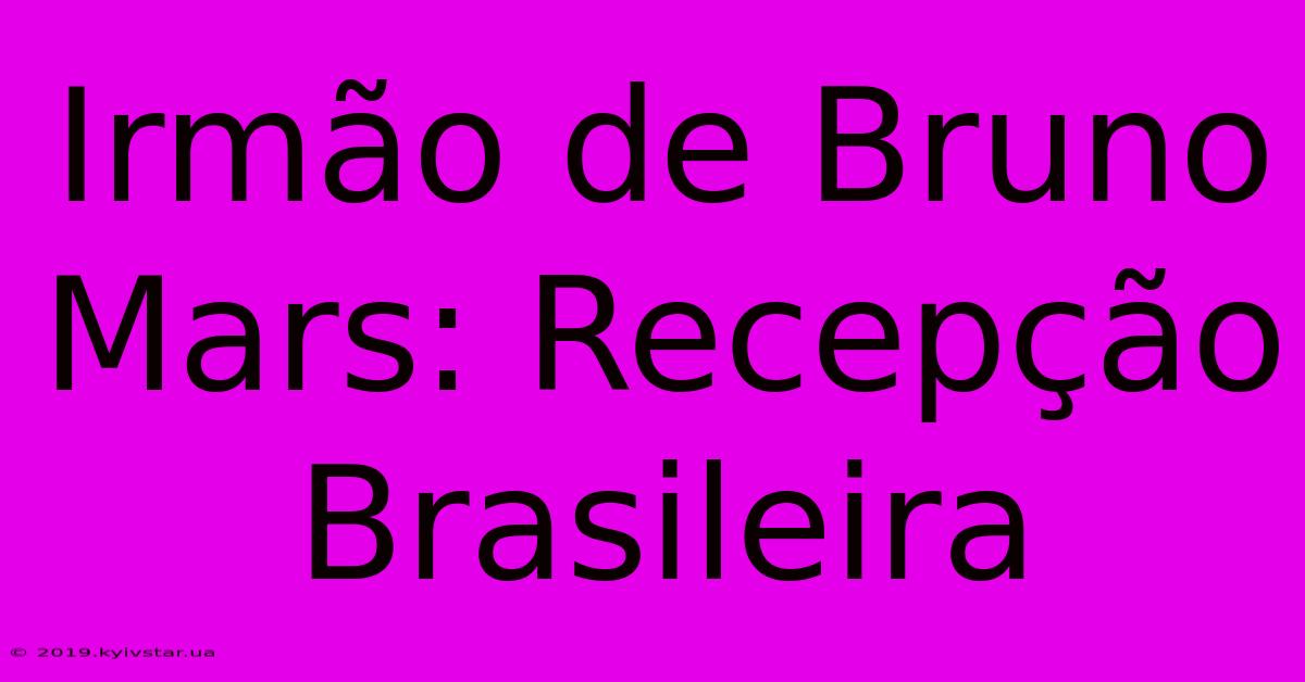 Irmão De Bruno Mars: Recepção Brasileira