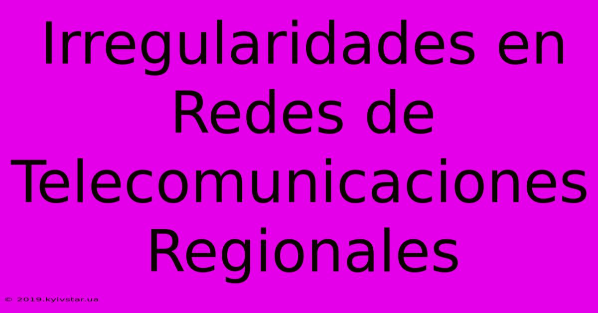 Irregularidades En Redes De Telecomunicaciones Regionales